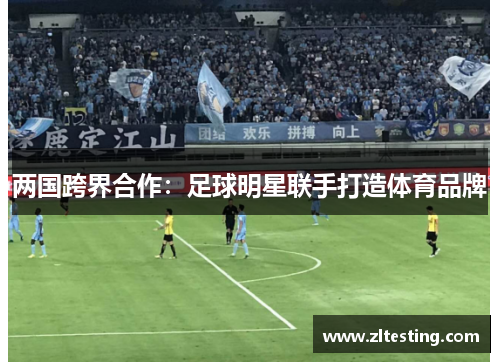 两国跨界合作：足球明星联手打造体育品牌